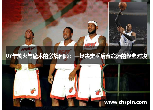 07年热火与魔术的激战回顾:一场决定季后赛命运的经典对决 07年热火与魔术的激战回顾:一场决定季后赛命运的经典对决