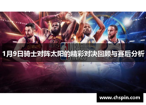 1月9日骑士对阵太阳的精彩对决回顾与赛后分析 1月9日骑士对阵太阳的精彩对决回顾与赛后分析