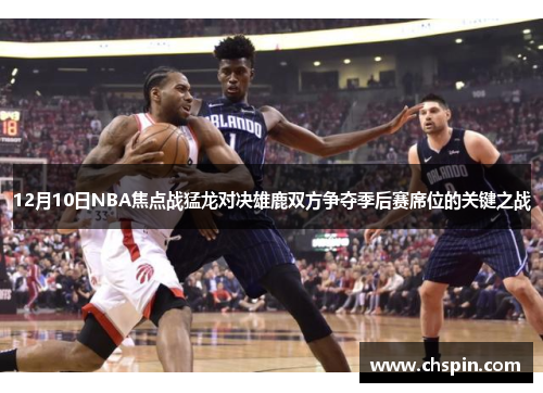 12月10日NBA焦点战猛龙对决雄鹿双方争夺季后赛席位的关键之战