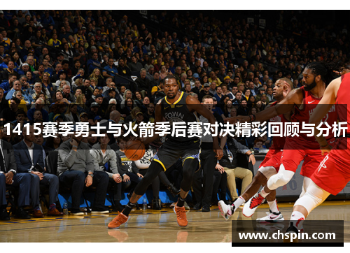 1415赛季勇士与火箭季后赛对决精彩回顾与分析 1415赛季勇士与火箭季后赛对决精彩回顾与分析