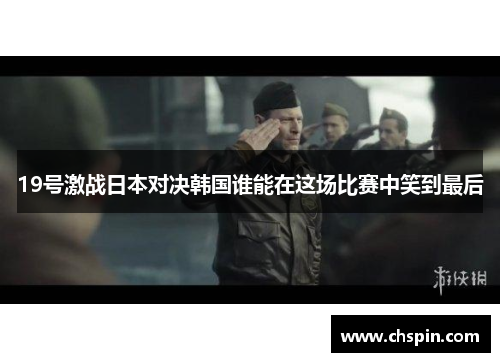 19号激战日本对决韩国谁能在这场比赛中笑到最后 19号激战日本对决韩国谁能在这场比赛中笑到最后