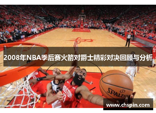 2008年NBA季后赛火箭对爵士精彩对决回顾与分析
