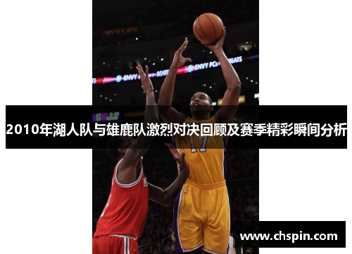 2010年湖人队与雄鹿队激烈对决回顾及赛季精彩瞬间分析
