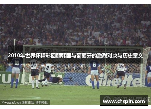 2010年世界杯精彩回顾韩国与葡萄牙的激烈对决与历史意义