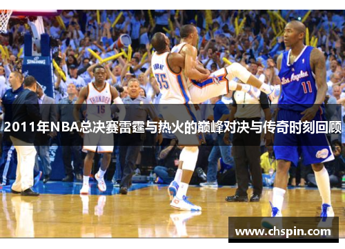 2011年NBA总决赛雷霆与热火的巅峰对决与传奇时刻回顾
