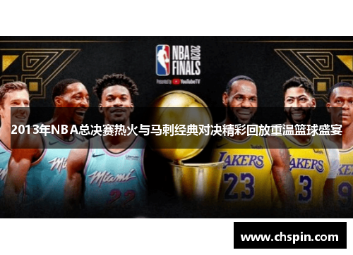 2013年NBA总决赛热火与马刺经典对决精彩回放重温篮球盛宴