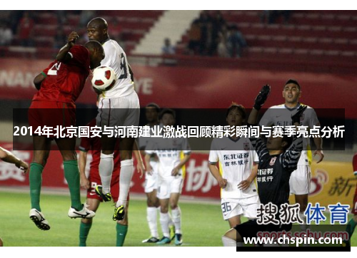 2014年北京国安与河南建业激战回顾精彩瞬间与赛季亮点分析