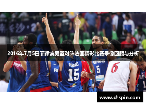 2016年7月5日菲律宾男篮对阵法国精彩比赛录像回顾与分析