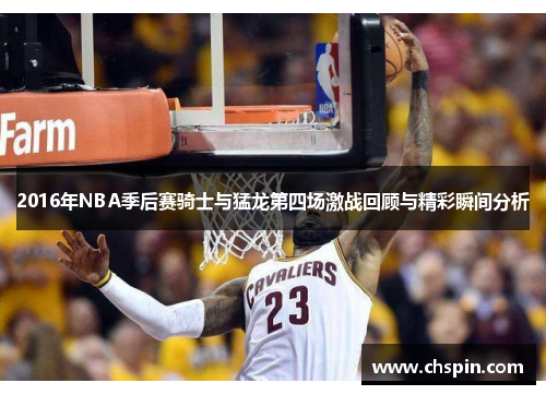 2016年NBA季后赛骑士与猛龙第四场激战回顾与精彩瞬间分析