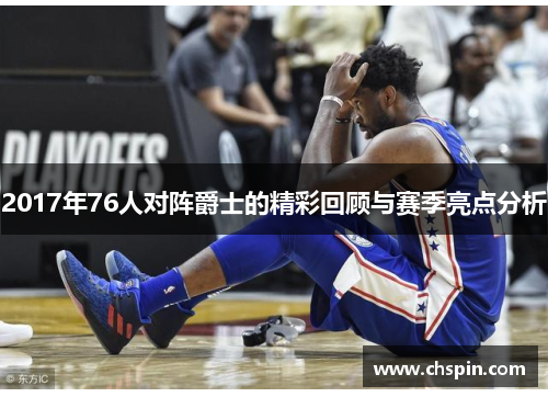 2017年76人对阵爵士的精彩回顾与赛季亮点分析