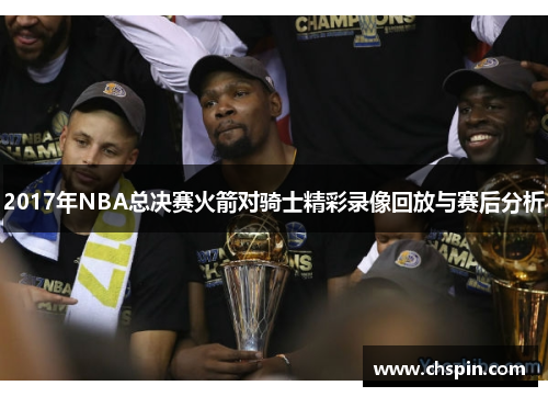 2017年NBA总决赛火箭对骑士精彩录像回放与赛后分析