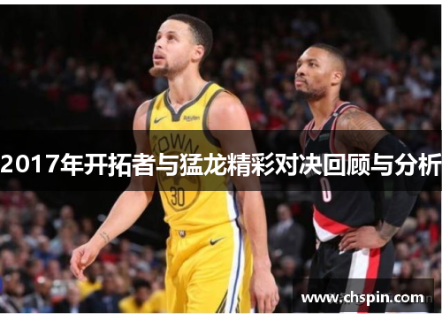 2017年开拓者与猛龙精彩对决回顾与分析