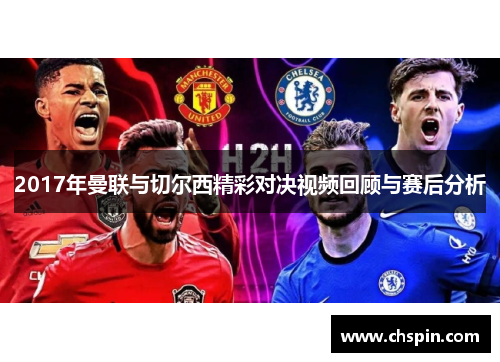2017年曼联与切尔西精彩对决视频回顾与赛后分析