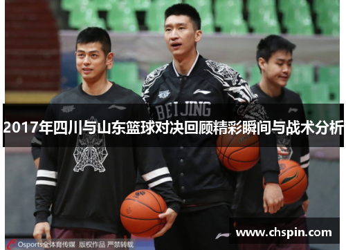 2017年四川与山东篮球对决回顾精彩瞬间与战术分析 2017年四川与山东篮球对决回顾精彩瞬间与战术分析