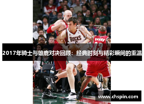 2017年骑士与雄鹿对决回顾：经典时刻与精彩瞬间的重温