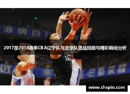 2017至2018赛季CBA辽宁队与北京队激战回顾与精彩瞬间分析