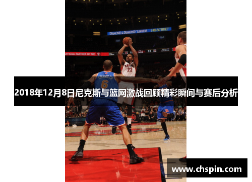 2018年12月8日尼克斯与篮网激战回顾精彩瞬间与赛后分析