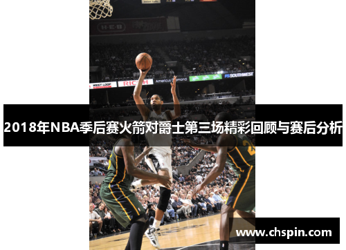 2018年NBA季后赛火箭对爵士第三场精彩回顾与赛后分析