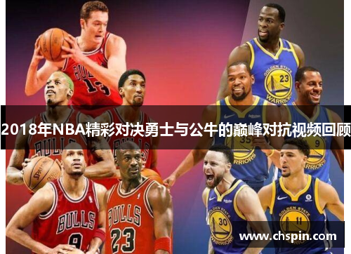 2018年NBA精彩对决勇士与公牛的巅峰对抗视频回顾