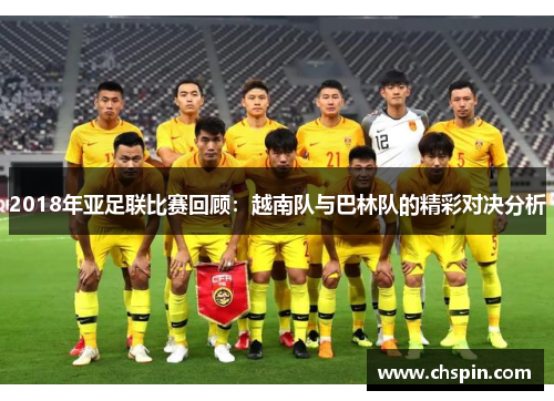 2018年亚足联比赛回顾：越南队与巴林队的精彩对决分析