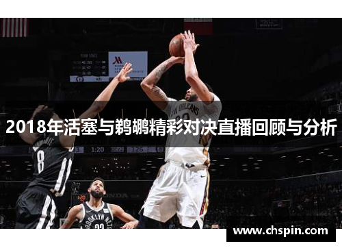 2018年活塞与鹈鹕精彩对决直播回顾与分析