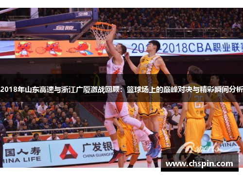 2018年山东高速与浙江广厦激战回顾：篮球场上的巅峰对决与精彩瞬间分析