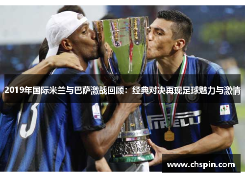 2019年国际米兰与巴萨激战回顾：经典对决再现足球魅力与激情