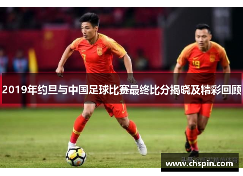 2019年约旦与中国足球比赛最终比分揭晓及精彩回顾