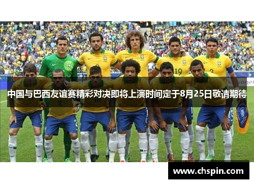 中国与巴西友谊赛精彩对决即将上演时间定于8月25日敬请期待