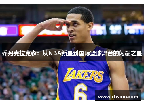 乔丹克拉克森：从NBA新星到国际篮球舞台的闪耀之星