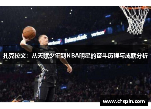 扎克拉文：从天赋少年到NBA明星的奋斗历程与成就分析