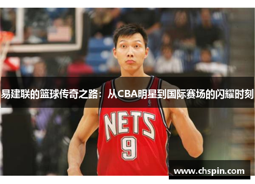 易建联的篮球传奇之路：从CBA明星到国际赛场的闪耀时刻