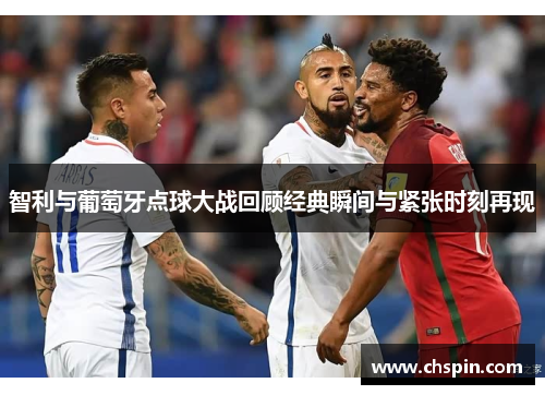 智利与葡萄牙点球大战回顾经典瞬间与紧张时刻再现