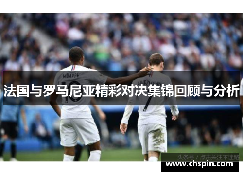 法国与罗马尼亚精彩对决集锦回顾与分析